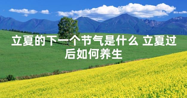 立夏的下一个节气是什么 立夏过后如何养生